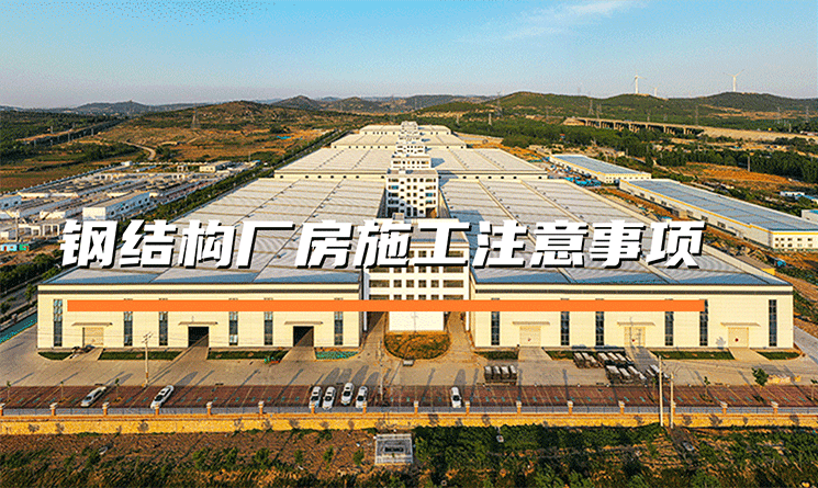 鋼結構廠房施工需要注意什么